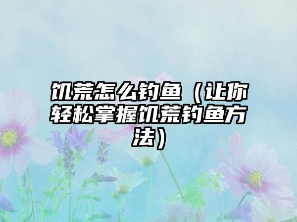 饥荒怎么钓鱼（让你轻松掌握饥荒钓鱼方法）