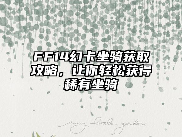 FF14幻卡坐骑获取攻略，让你轻松获得稀有坐骑