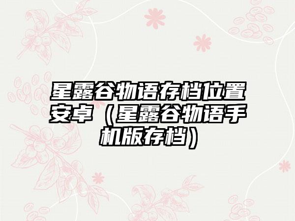 星露谷物语存档位置安卓（星露谷物语手机版存档）