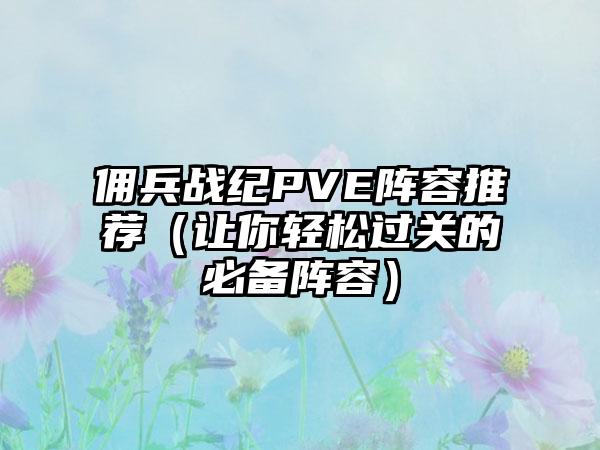 佣兵战纪PVE阵容推荐（让你轻松过关的必备阵容）