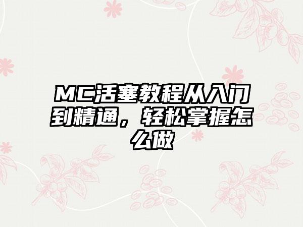 MC活塞教程从入门到精通，轻松掌握怎么做