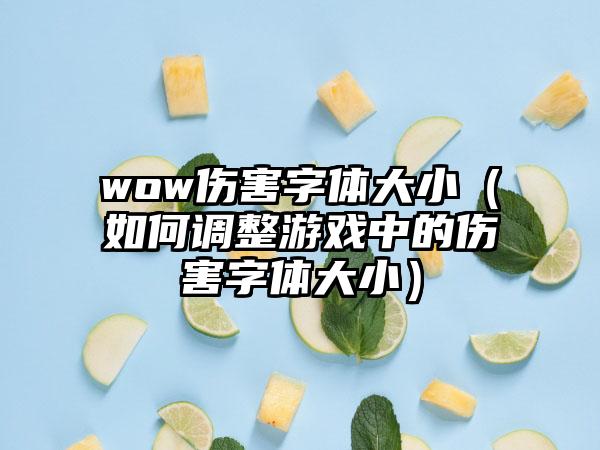 wow伤害字体大小（如何调整游戏中的伤害字体大小）