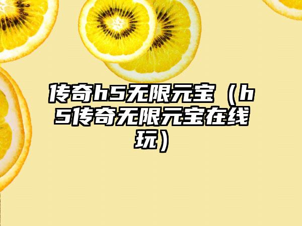 传奇h5无限元宝（h5传奇无限元宝在线玩）