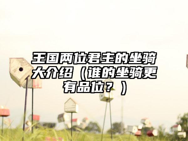 王国两位君主的坐骑大介绍（谁的坐骑更有品位？）