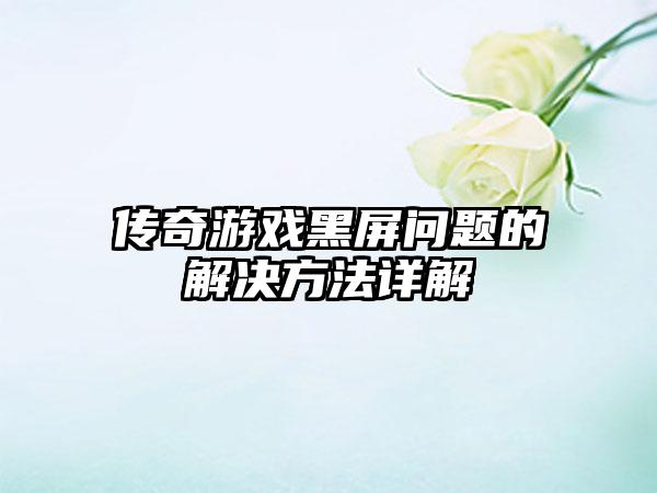 传奇游戏黑屏问题的解决方法详解