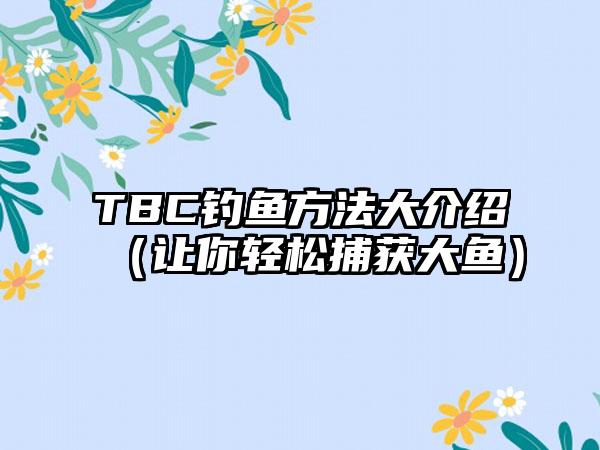 TBC钓鱼方法大介绍（让你轻松捕获大鱼）