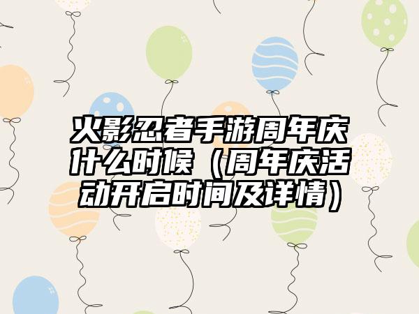 火影忍者手游周年庆什么时候（周年庆活动开启时间及详情）