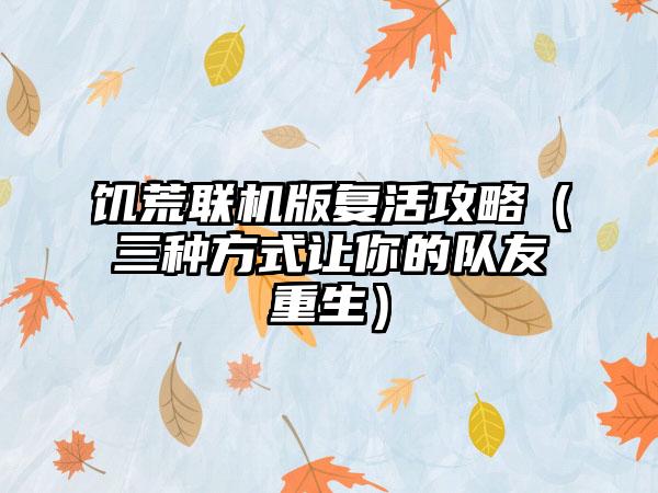 饥荒联机版复活攻略（三种方式让你的队友重生）