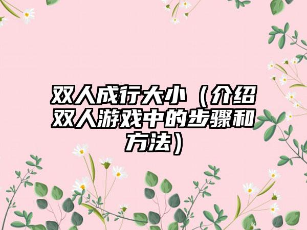 双人成行大小（介绍双人游戏中的步骤和方法）