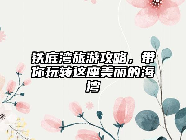 铁底湾旅游攻略，带你玩转这座美丽的海湾