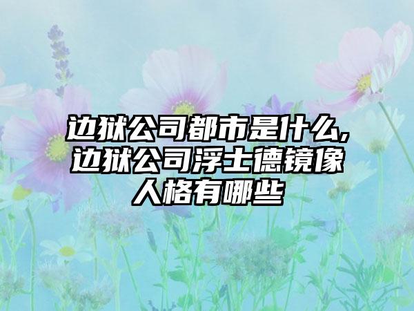 边狱公司都市是什么,边狱公司浮士德镜像人格有哪些