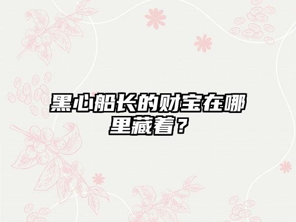 黑心船长的财宝在哪里藏着？