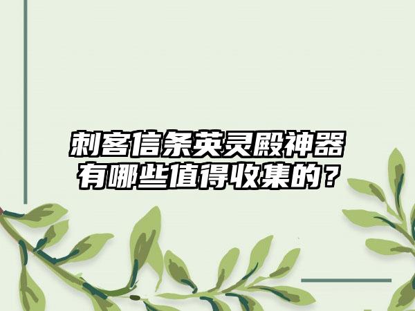 刺客信条英灵殿神器有哪些值得收集的？