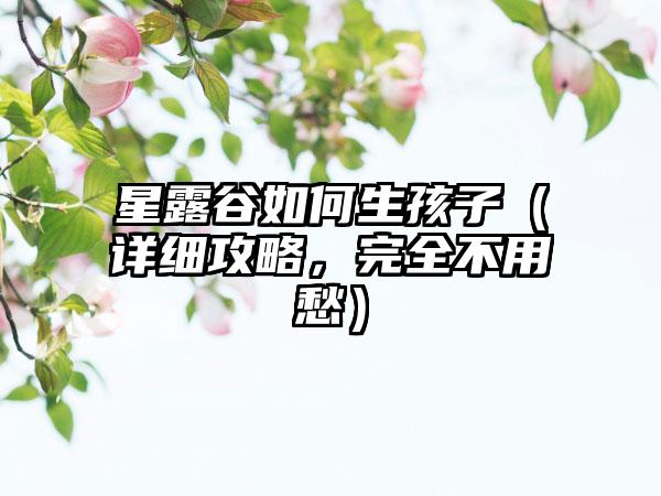 星露谷如何生孩子（详细攻略，完全不用愁）