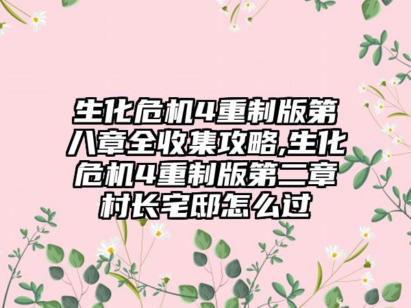 生化危机4重制版第八章全收集攻略,生化危机4重制版第二章村长宅邸怎么过