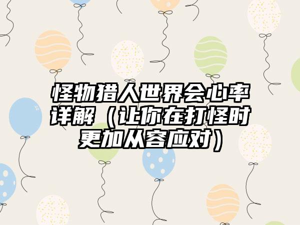 怪物猎人世界会心率详解（让你在打怪时更加从容应对）