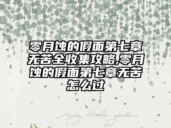 零月蚀的假面第七章无苦全收集攻略,零月蚀的假面第七章无苦怎么过