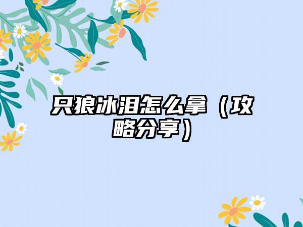 只狼冰泪怎么拿（攻略分享）