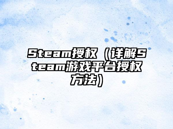 Steam授权（详解Steam游戏平台授权方法）