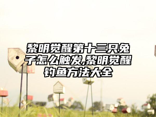 黎明觉醒第十三只兔子怎么触发,黎明觉醒钓鱼方法大全