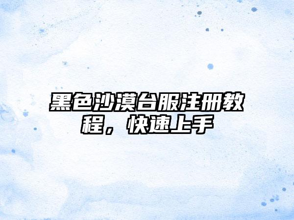 黑色沙漠台服注册教程，快速上手