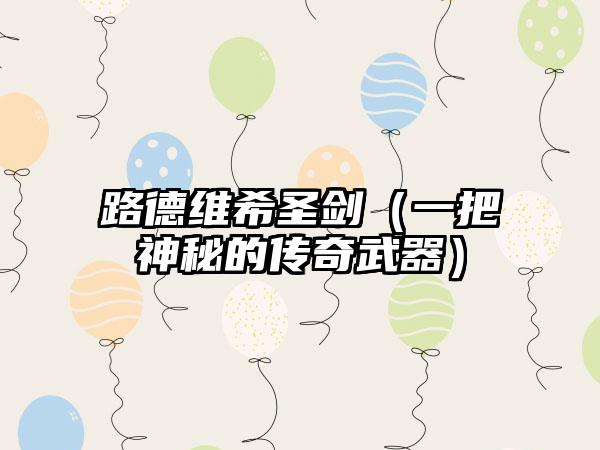 路德维希圣剑（一把神秘的传奇武器）