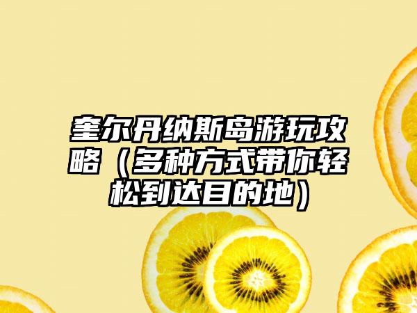 奎尔丹纳斯岛游玩攻略（多种方式带你轻松到达目的地）