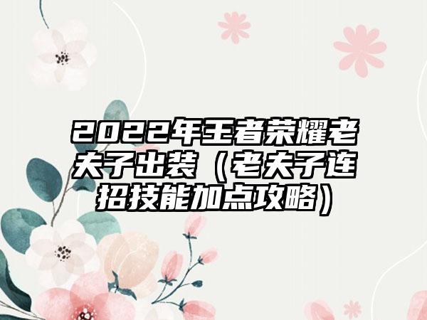 2022年王者荣耀老夫子出装（老夫子连招技能加点攻略）