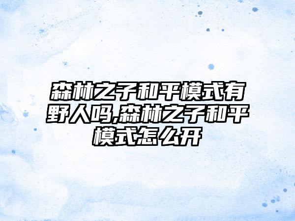 森林之子和平模式有野人吗,森林之子和平模式怎么开