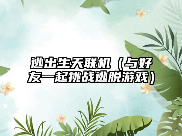 逃出生天联机（与好友一起挑战逃脱游戏）