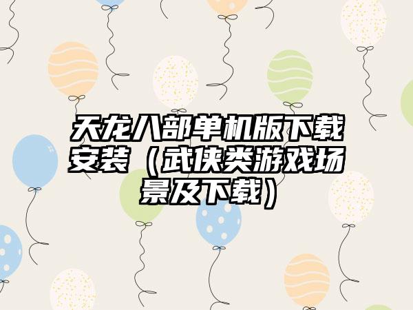 天龙八部单机版安装（武侠类游戏场景及）