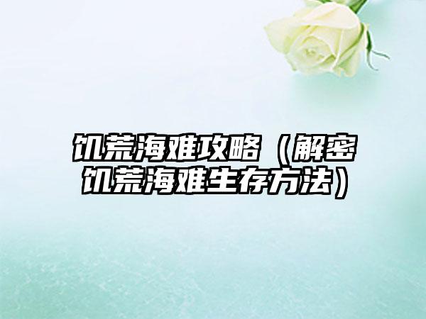 饥荒海难攻略（解密饥荒海难生存方法）