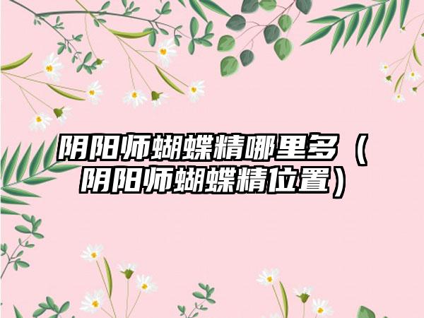 阴阳师蝴蝶精哪里多（阴阳师蝴蝶精位置）