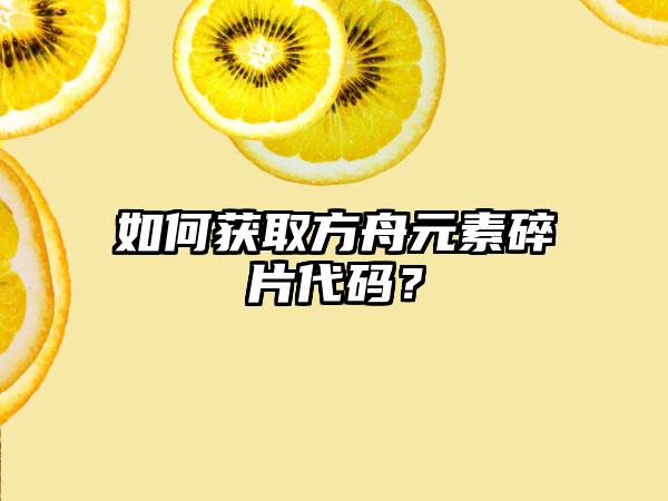 如何获取方舟元素碎片代码？