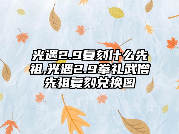 光遇2.9复刻什么先祖,光遇2.9拳礼武僧先祖复刻兑换图