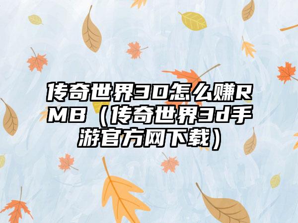 传奇世界3D怎么赚RMB（传奇世界3d手游官方网）