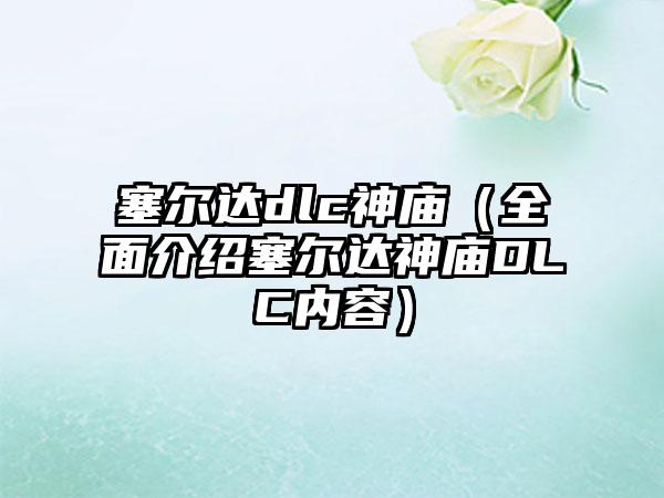 塞尔达dlc神庙（全面介绍塞尔达神庙DLC内容）