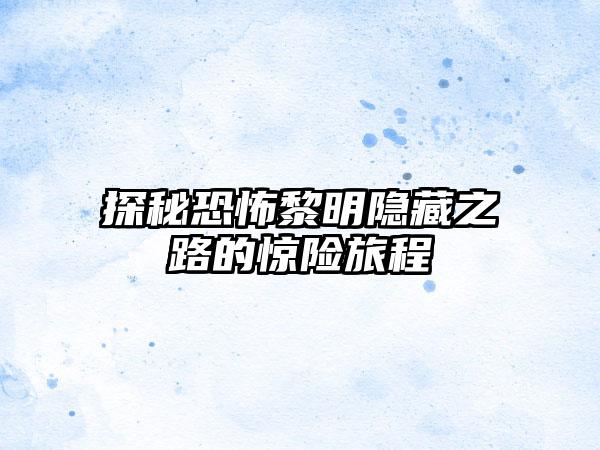 探秘恐怖黎明隐藏之路的惊险旅程