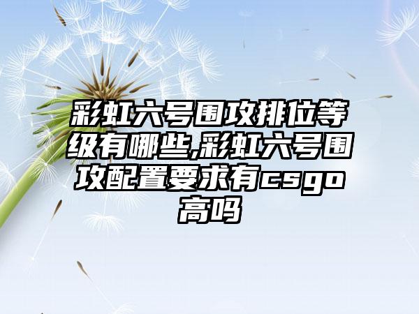 彩虹六号围攻排位等级有哪些,彩虹六号围攻配置要求有csgo高吗