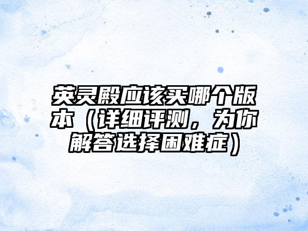 英灵殿应该买哪个版本（详细评测，为你解答选择困难症）