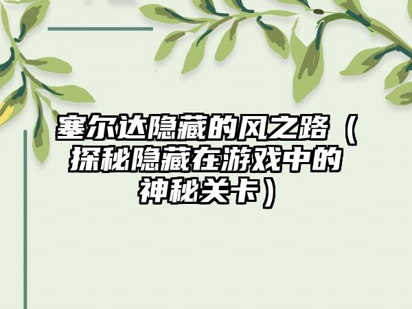 塞尔达隐藏的风之路（探秘隐藏在游戏中的神秘关卡）