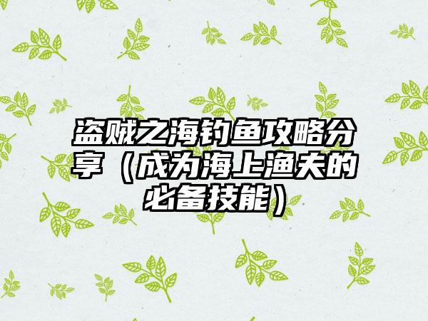 盗贼之海钓鱼攻略分享（成为海上渔夫的必备技能）
