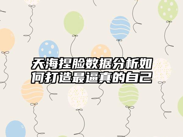 天海捏脸数据分析如何打造最逼真的自己
