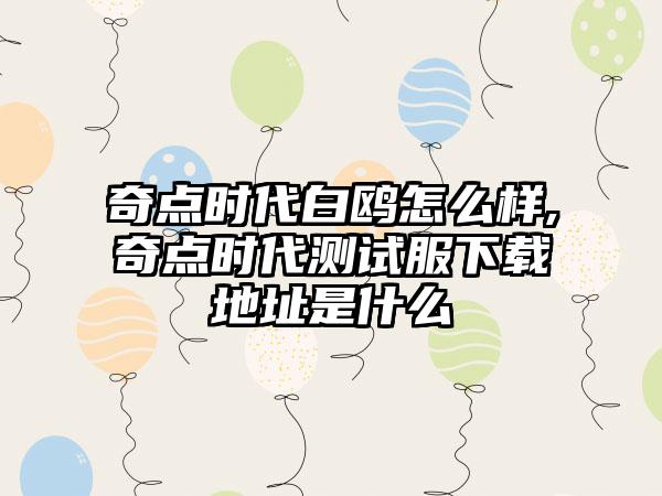 奇点时代白鸥怎么样,奇点时代测试服地址是什么