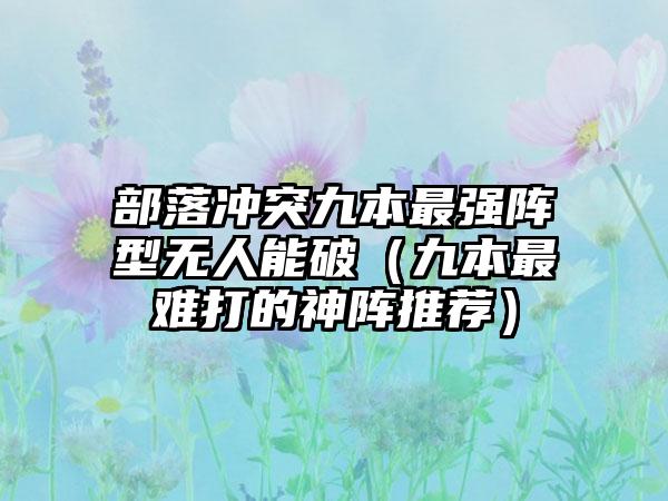 部落冲突九本最强阵型无人能破（九本最难打的神阵推荐）