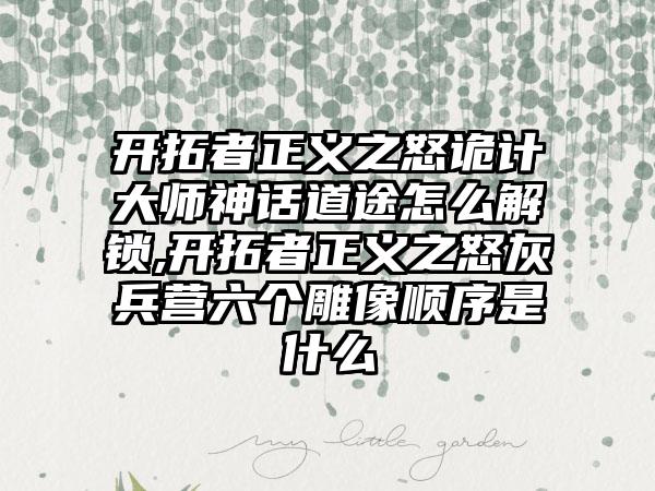 开拓者正义之怒诡计大师神话道途怎么解锁,开拓者正义之怒灰兵营六个雕像顺序是什么