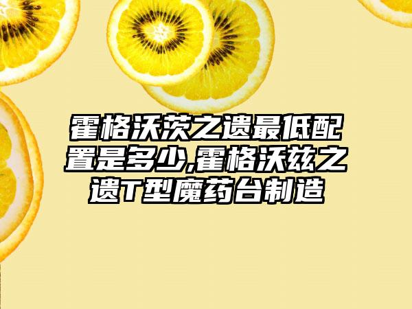 霍格沃茨之遗最低配置是多少,霍格沃兹之遗T型魔药台制造
