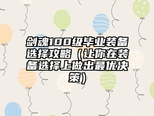 剑魂100级毕业装备选择攻略（让你在装备选择上做出最优决策）