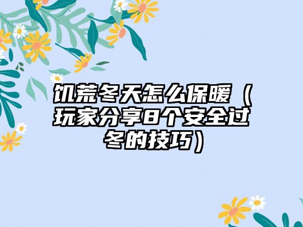 饥荒冬天怎么保暖（玩家分享8个安全过冬的技巧）