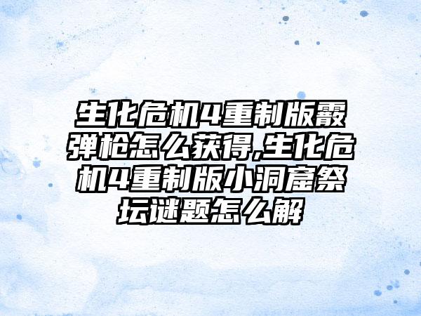 生化危机4重制版霰弹枪怎么获得,生化危机4重制版小洞窟祭坛谜题怎么解